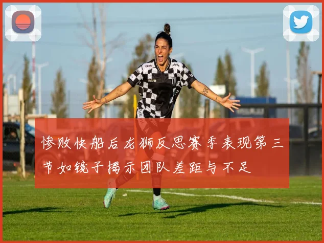 惨败快船后龙狮反思赛季表现第三节如镜子揭示团队差距与不足