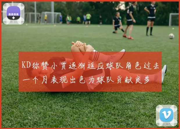 KD称赞小贾逐渐适应球队角色过去一个月表现出色为球队贡献良多