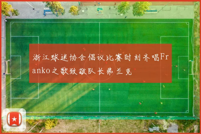 浙江球迷协会倡议比赛时刻齐唱Franko之歌致敬队长弗兰克