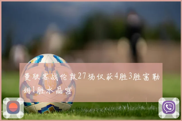 曼联客战伦敦27场仅获4胜3胜富勒姆1胜水晶宫