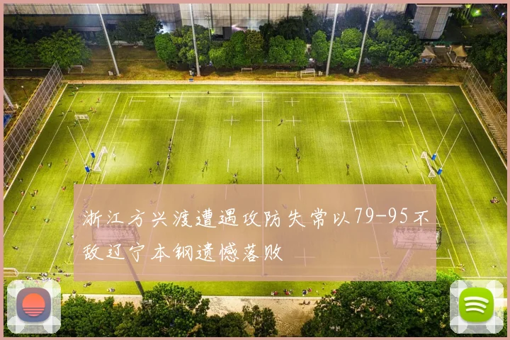 浙江方兴渡遭遇攻防失常以79-95不敌辽宁本钢遗憾落败