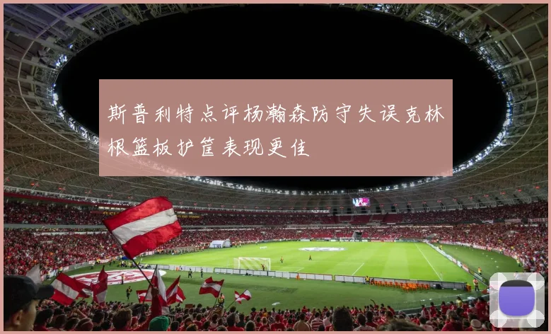 斯普利特点评杨瀚森防守失误克林根篮板护筐表现更佳