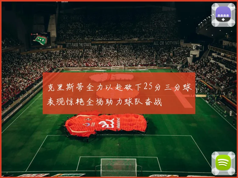 克里斯蒂全力以赴砍下25分三分球表现惊艳全场助力球队奋战