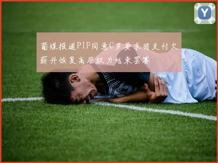 葡媒报道PIF同意C罗要求将支付欠薪并恢复高层权力结束罢赛