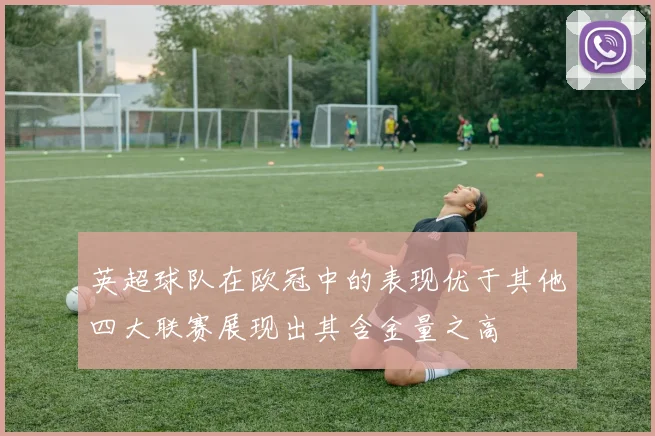 英超球队在欧冠中的表现优于其他四大联赛展现出其含金量之高