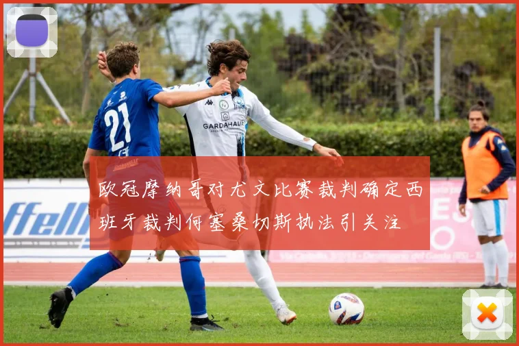 欧冠摩纳哥对尤文比赛裁判确定西班牙裁判何塞桑切斯执法引关注