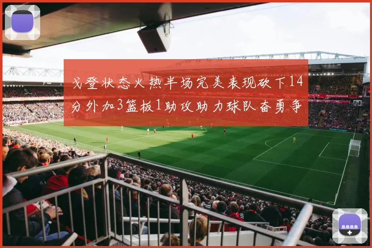 戈登状态火热半场完美表现砍下14分外加3篮板1助攻助力球队奋勇争先