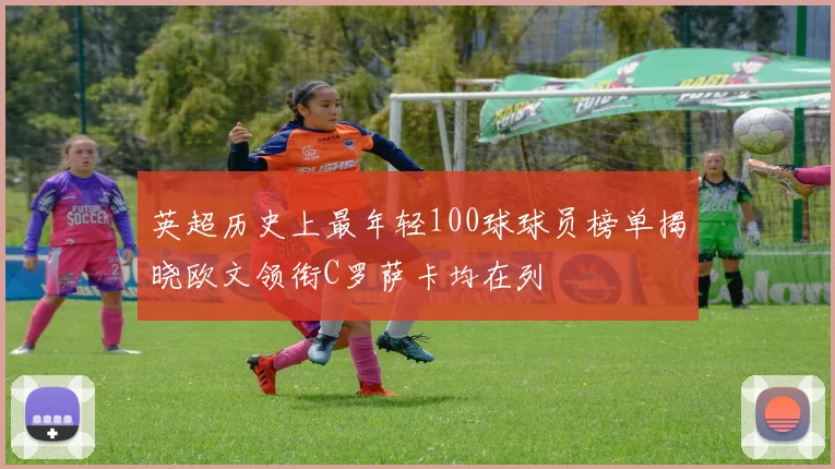 英超历史上最年轻100球球员榜单揭晓欧文领衔C罗萨卡均在列
