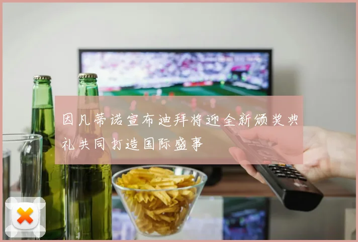 因凡蒂诺宣布迪拜将迎全新颁奖典礼共同打造国际盛事