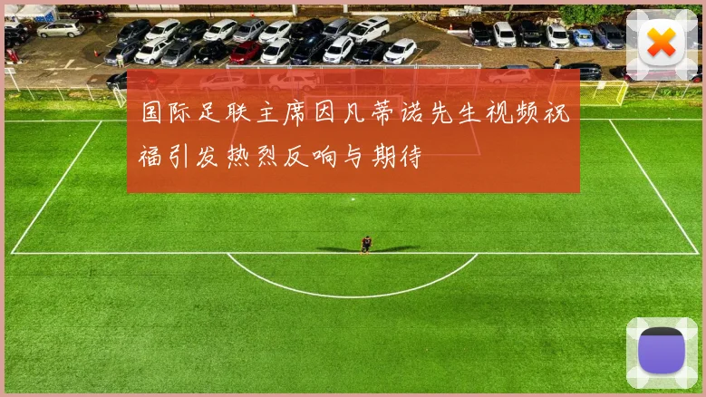 国际足联主席因凡蒂诺先生视频祝福引发热烈反响与期待