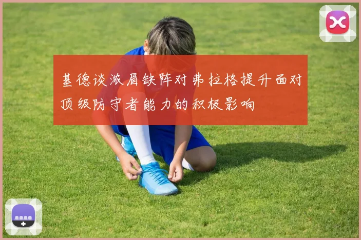 基德谈浓眉缺阵对弗拉格提升面对顶级防守者能力的积极影响