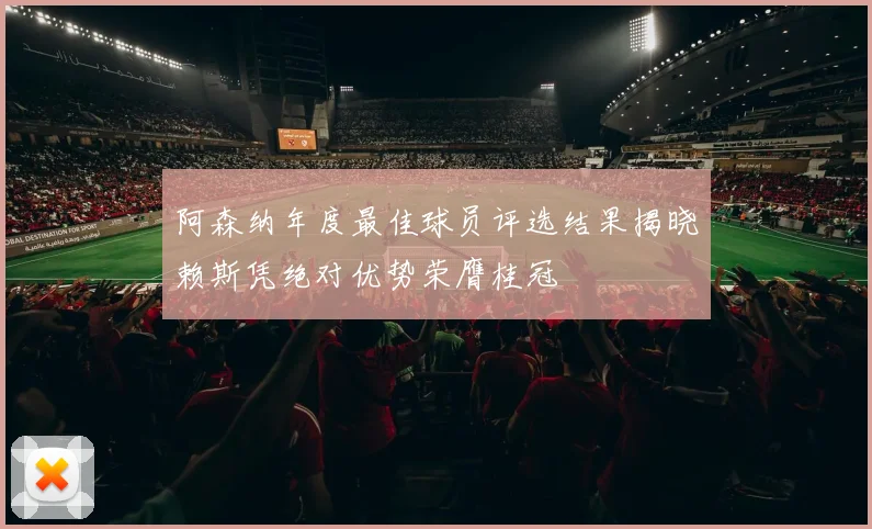 阿森纳年度最佳球员评选结果揭晓赖斯凭绝对优势荣膺桂冠